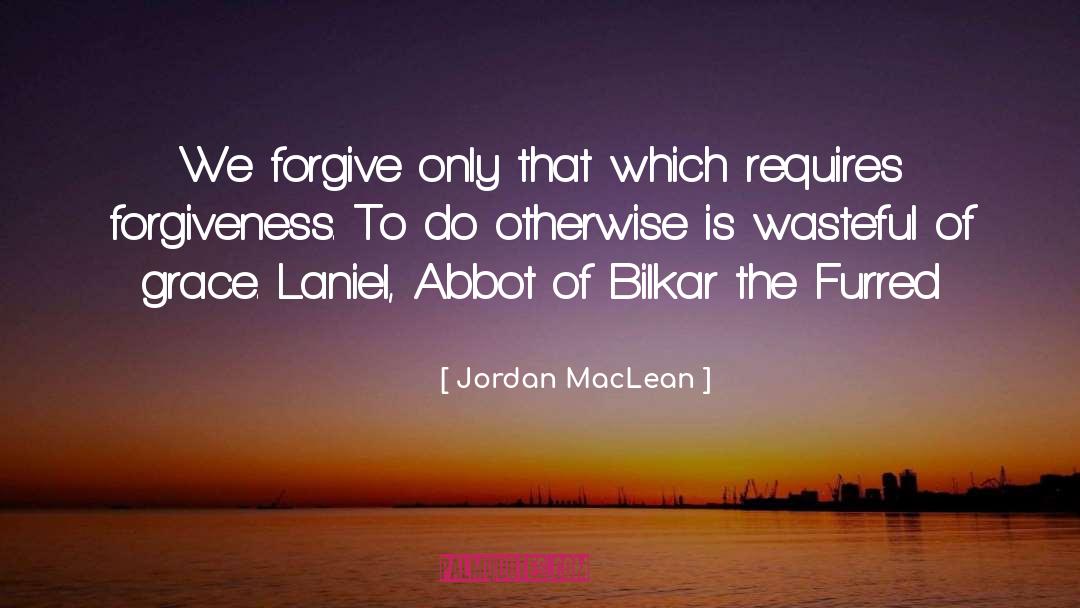 Jordan MacLean Quotes: We forgive only that which