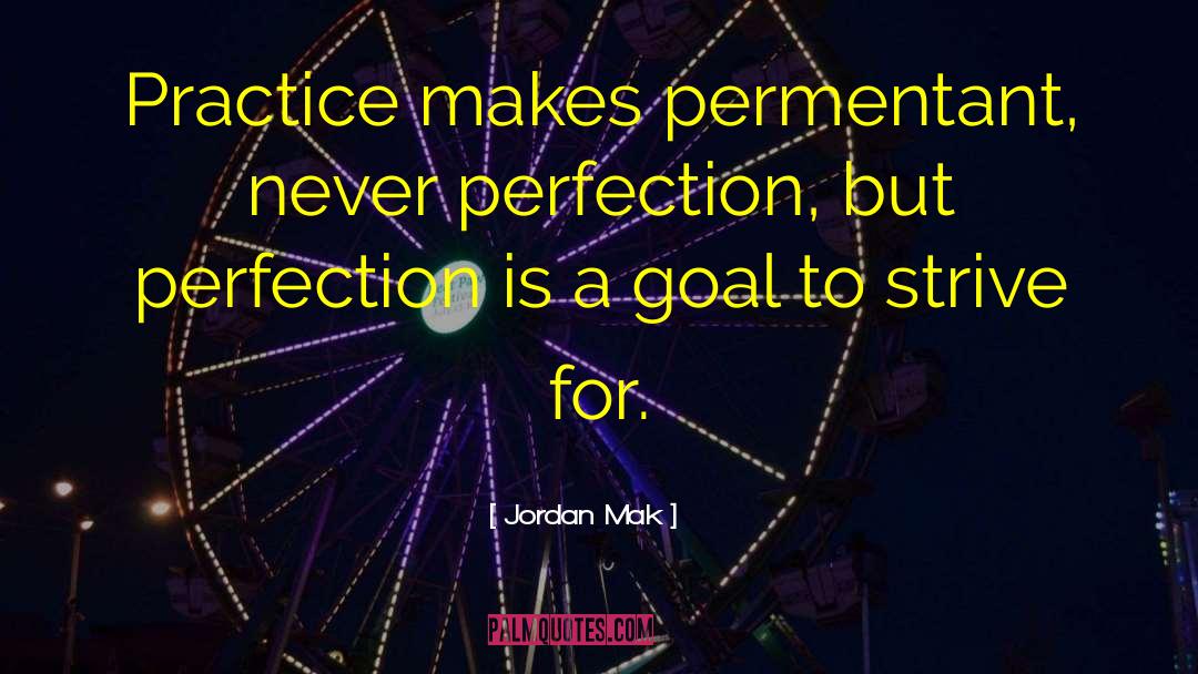 Jordan Mak Quotes: Practice makes permentant, never perfection,