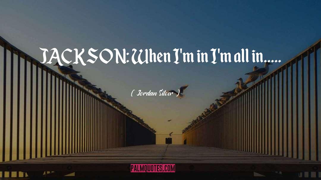 Jordan Silver Quotes: JACKSON: When I'm in I'm