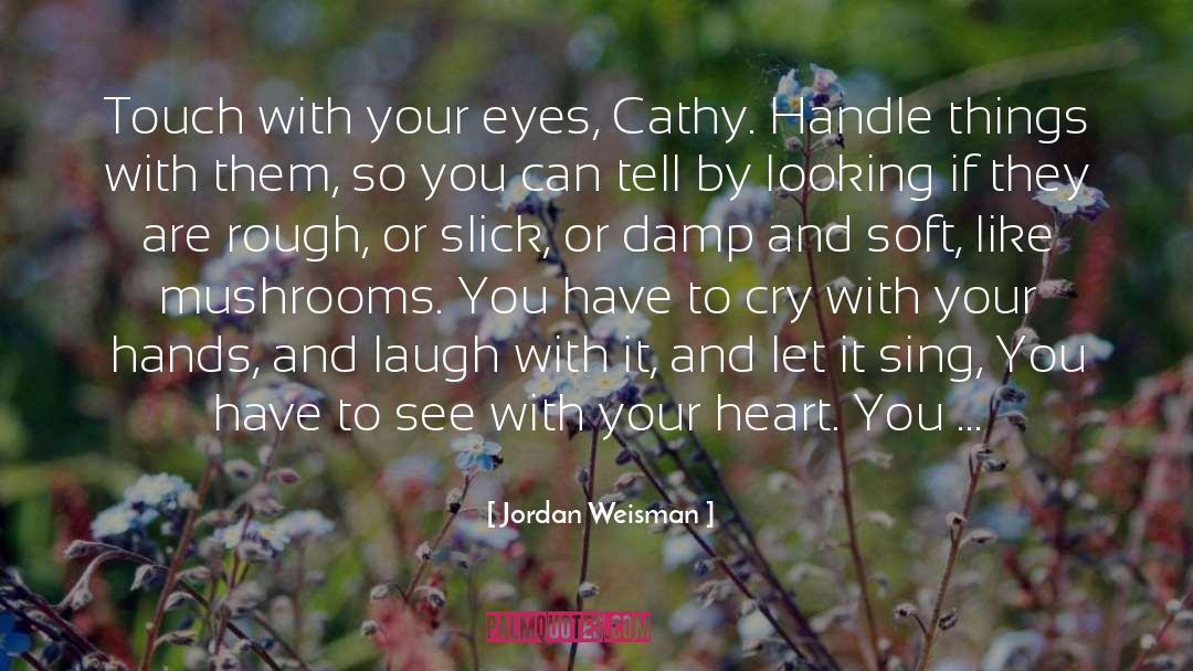 Jordan Weisman Quotes: Touch with your eyes, Cathy.