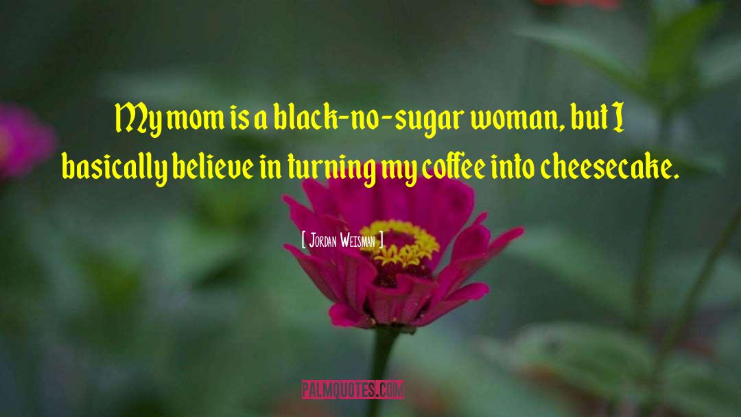 Jordan Weisman Quotes: My mom is a black-no-sugar