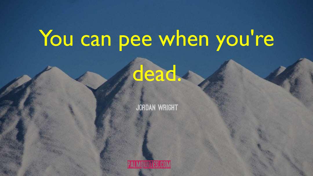 Jordan Wright Quotes: You can pee when you're