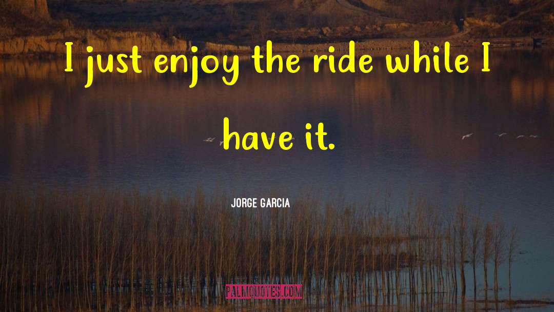 Jorge Garcia Quotes: I just enjoy the ride