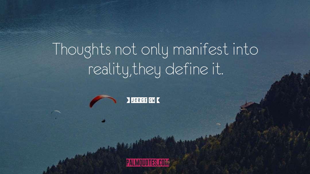 Jorge Gw Quotes: Thoughts not only manifest into