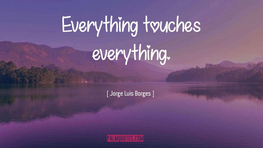 Jorge Luis Borges Quotes: Everything touches everything.