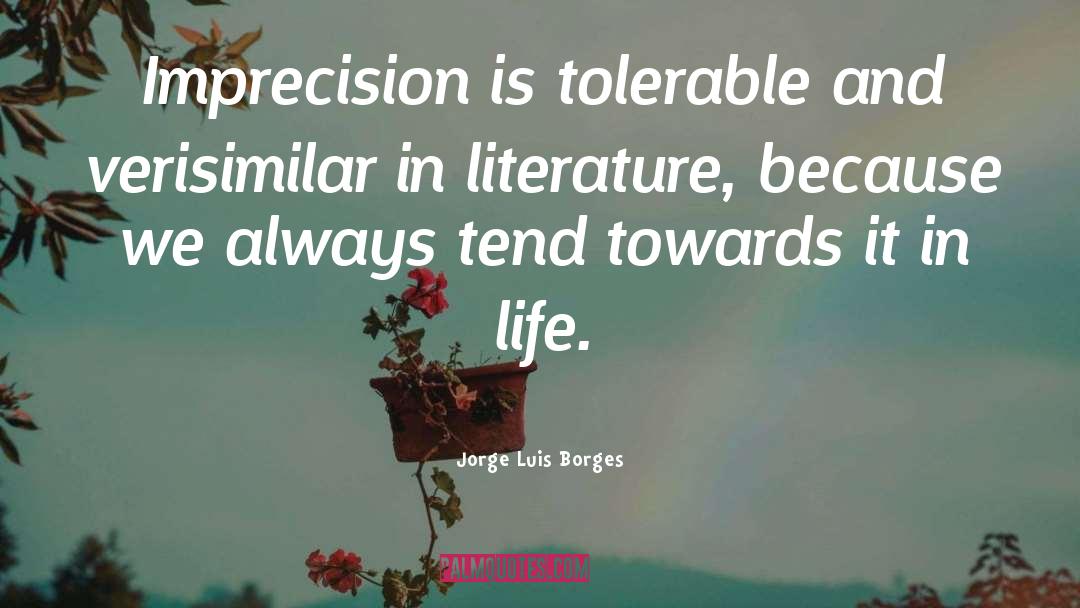 Jorge Luis Borges Quotes: Imprecision is tolerable and verisimilar