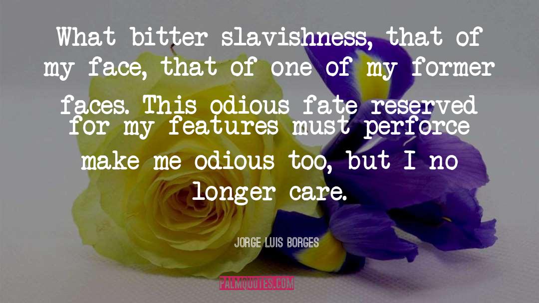 Jorge Luis Borges Quotes: What bitter slavishness, that of
