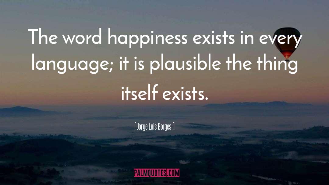 Jorge Luis Borges Quotes: The word happiness exists in