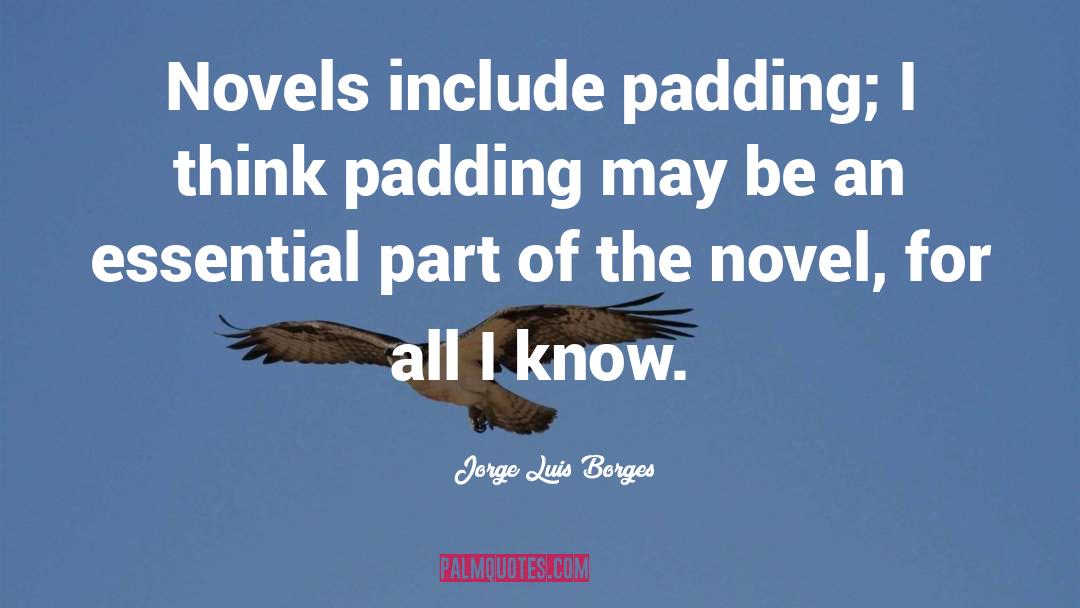 Jorge Luis Borges Quotes: Novels include padding; I think