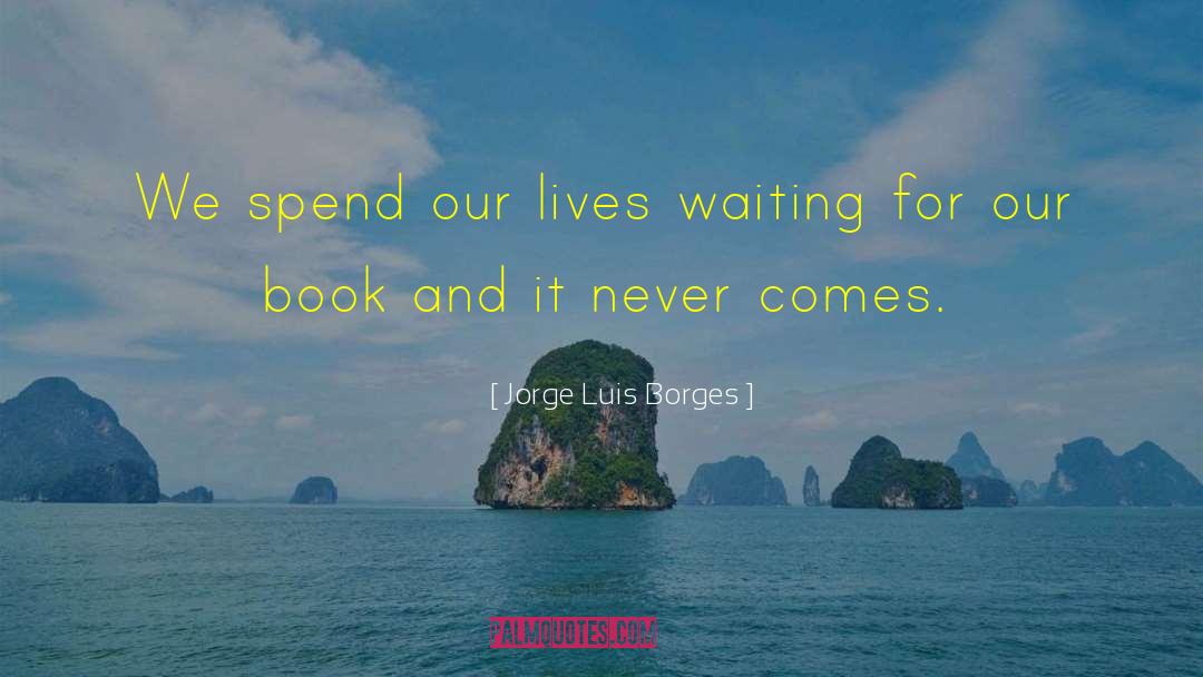 Jorge Luis Borges Quotes: We spend our lives waiting