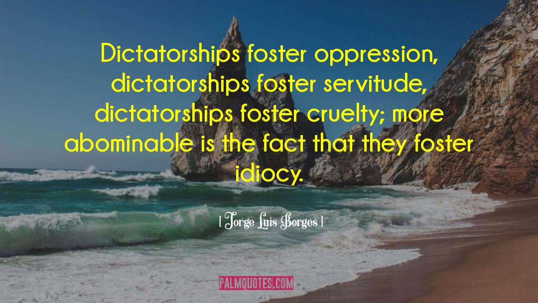 Jorge Luis Borges Quotes: Dictatorships foster oppression, dictatorships foster