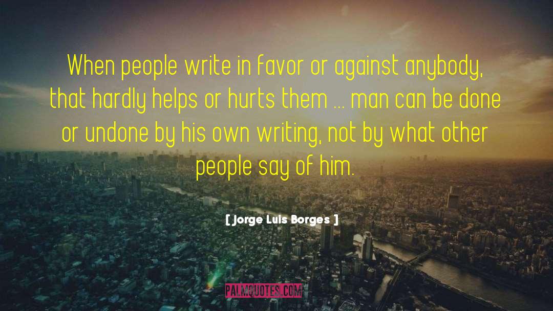 Jorge Luis Borges Quotes: When people write in favor