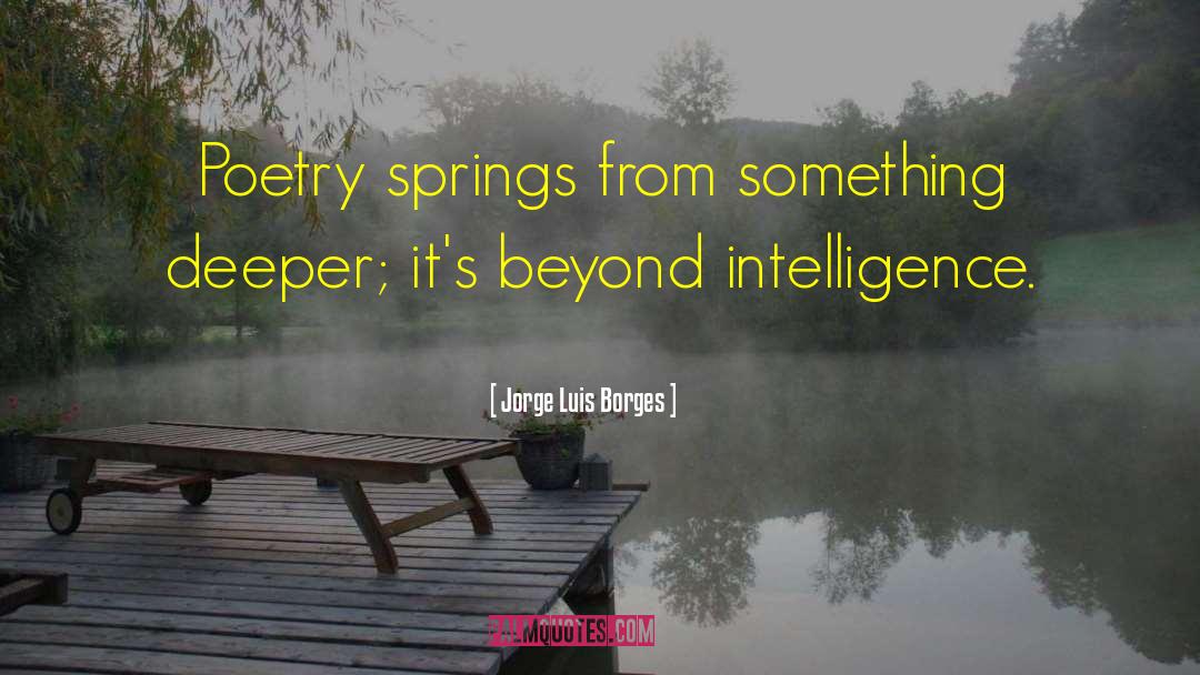 Jorge Luis Borges Quotes: Poetry springs from something deeper;