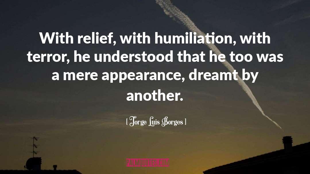 Jorge Luis Borges Quotes: With relief, with humiliation, with