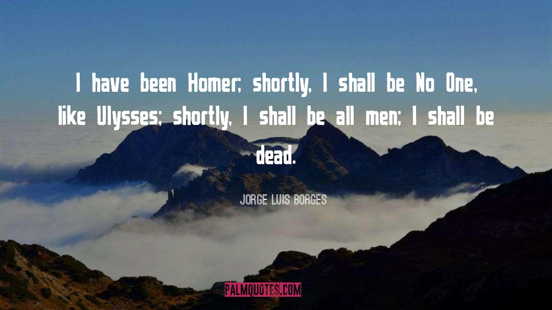 Jorge Luis Borges Quotes: I have been Homer; shortly,