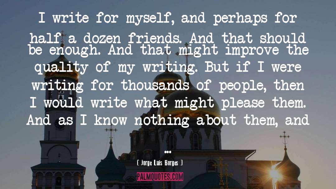 Jorge Luis Borges Quotes: I write for myself, and