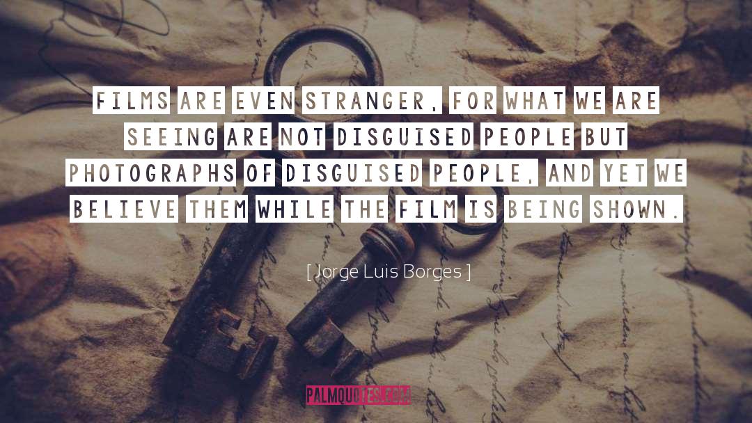 Jorge Luis Borges Quotes: Films are even stranger, for