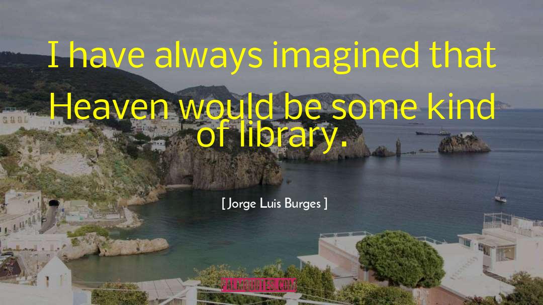 Jorge Luis Burges Quotes: I have always imagined that