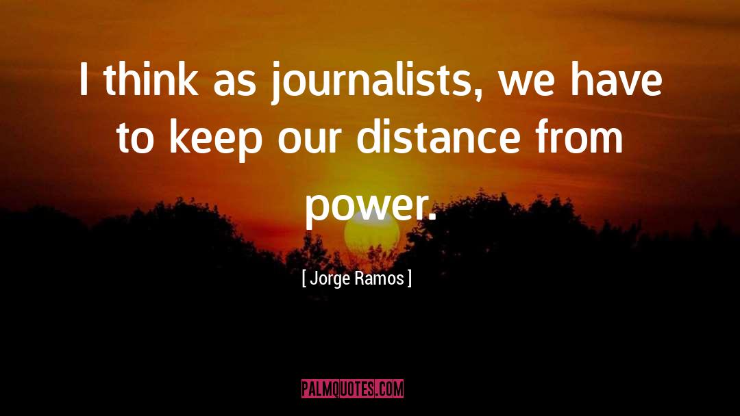 Jorge Ramos Quotes: I think as journalists, we