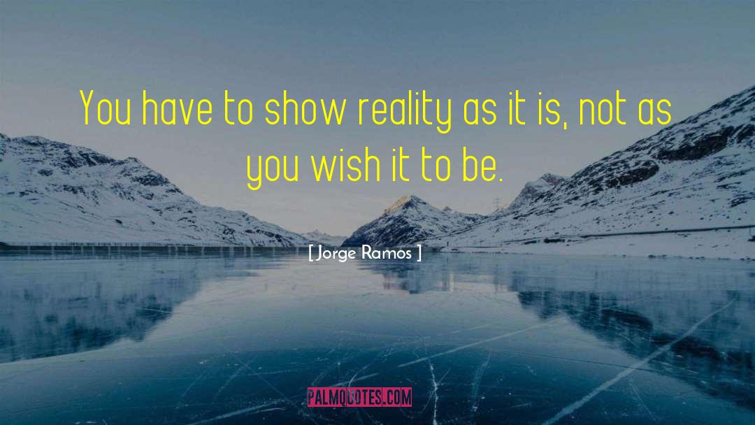 Jorge Ramos Quotes: You have to show reality