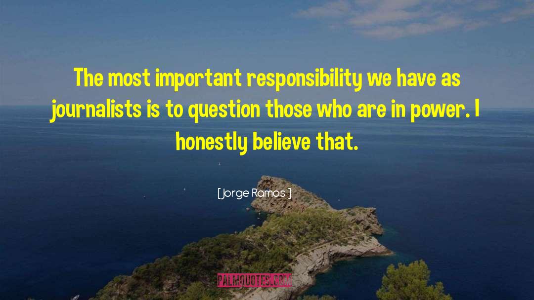 Jorge Ramos Quotes: The most important responsibility we