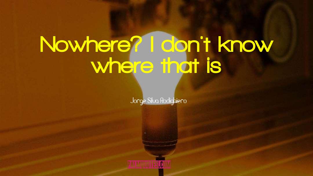 Jorge Silva Rodighiero Quotes: Nowhere? I don't know where