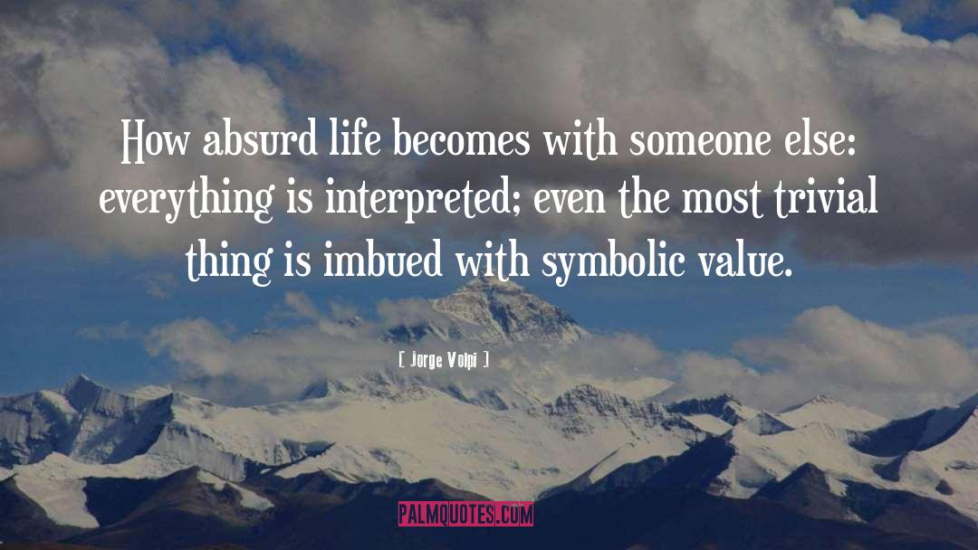 Jorge Volpi Quotes: How absurd life becomes with