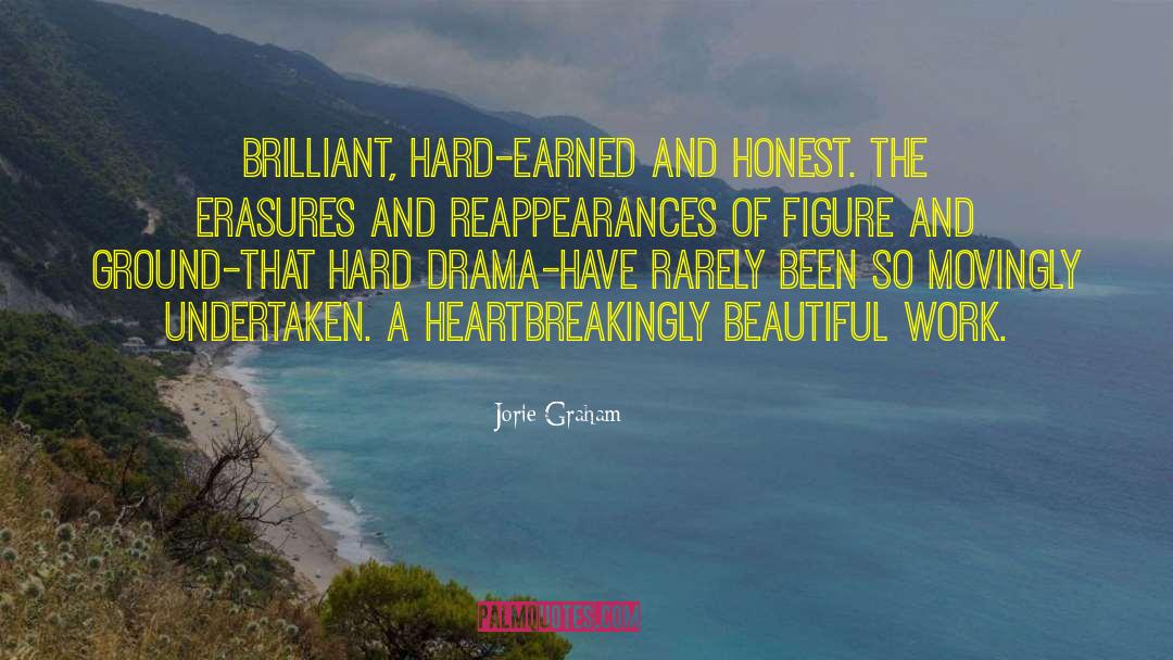 Jorie Graham Quotes: Brilliant, hard-earned and honest. The