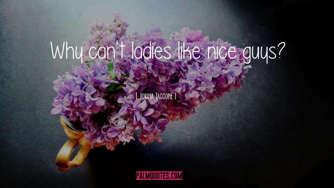 Jorma Taccone Quotes: Why can't ladies like nice