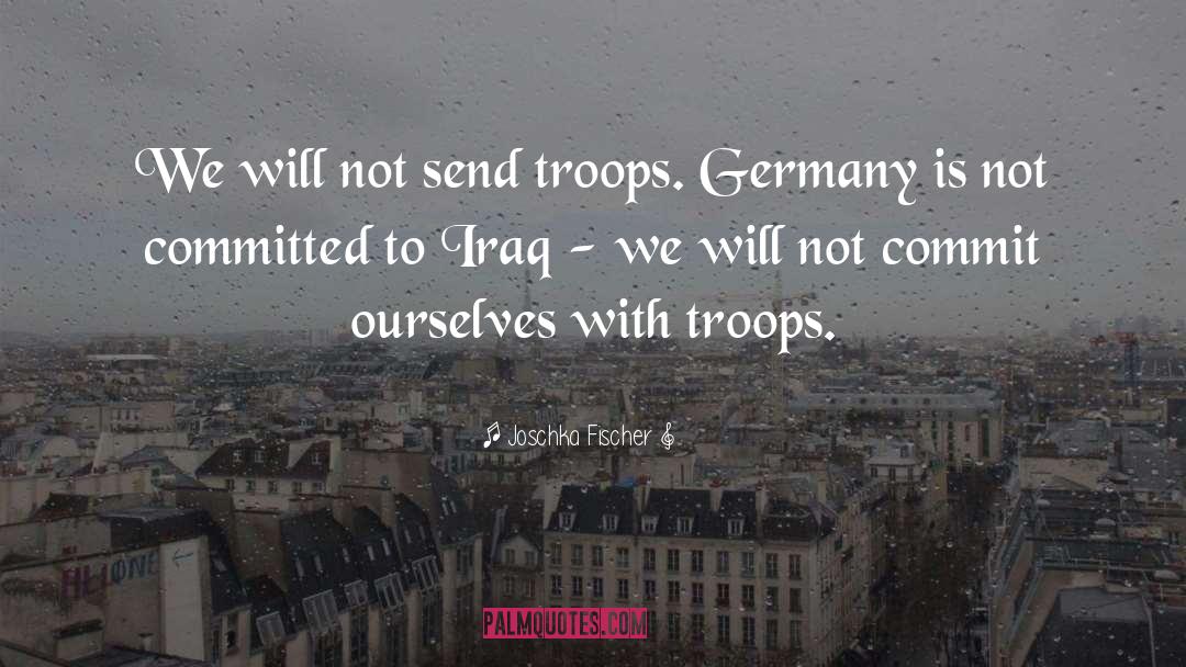 Joschka Fischer Quotes: We will not send troops.