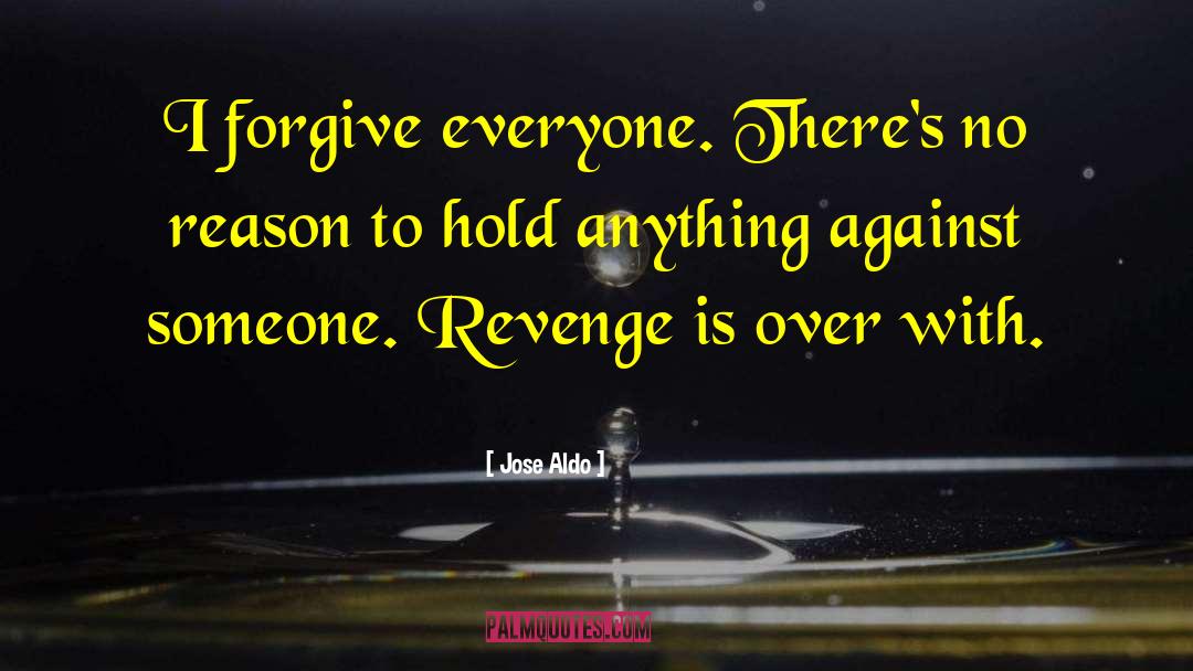 Jose Aldo Quotes: I forgive everyone. There's no