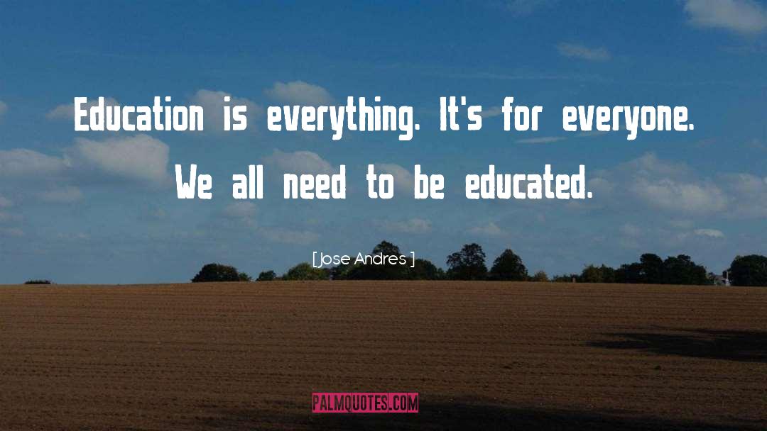 Jose Andres Quotes: Education is everything. It's for