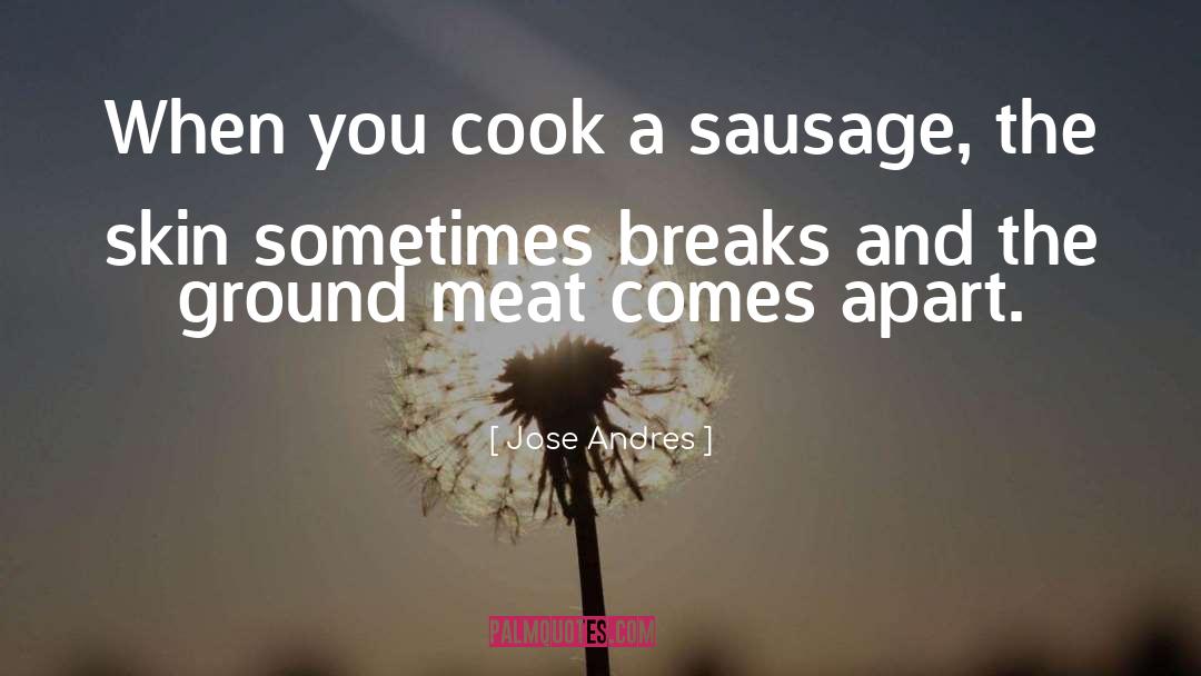 Jose Andres Quotes: When you cook a sausage,