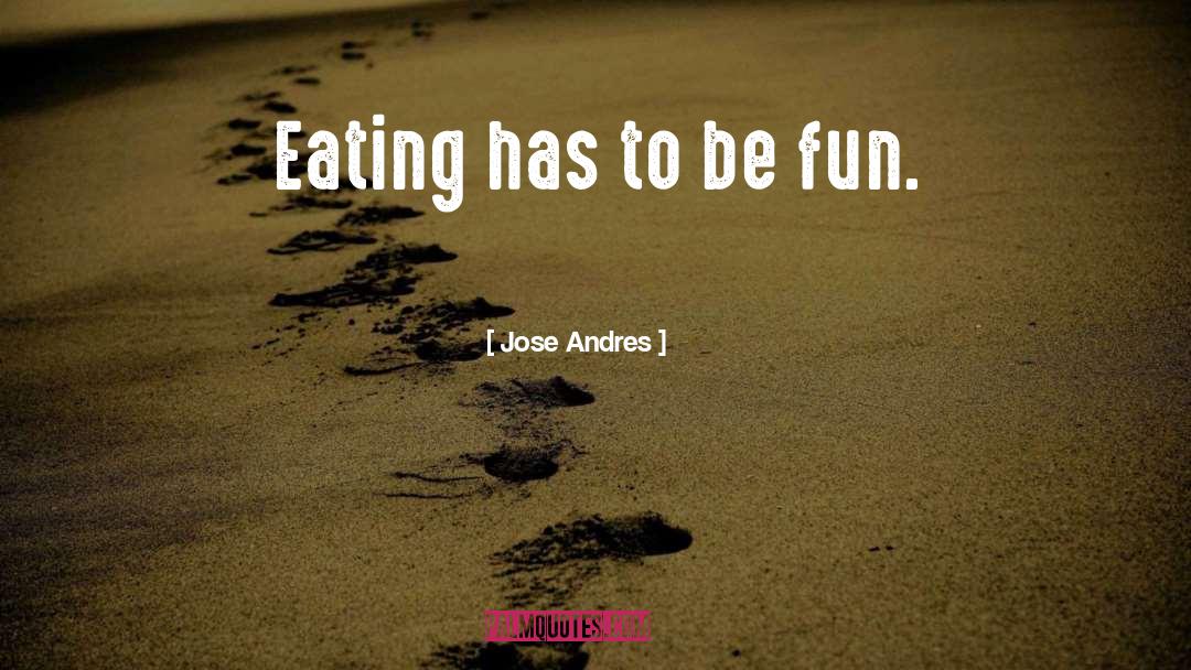Jose Andres Quotes: Eating has to be fun.