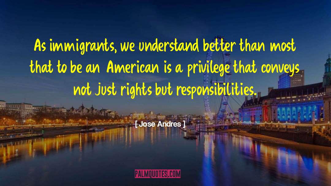 Jose Andres Quotes: As immigrants, we understand better