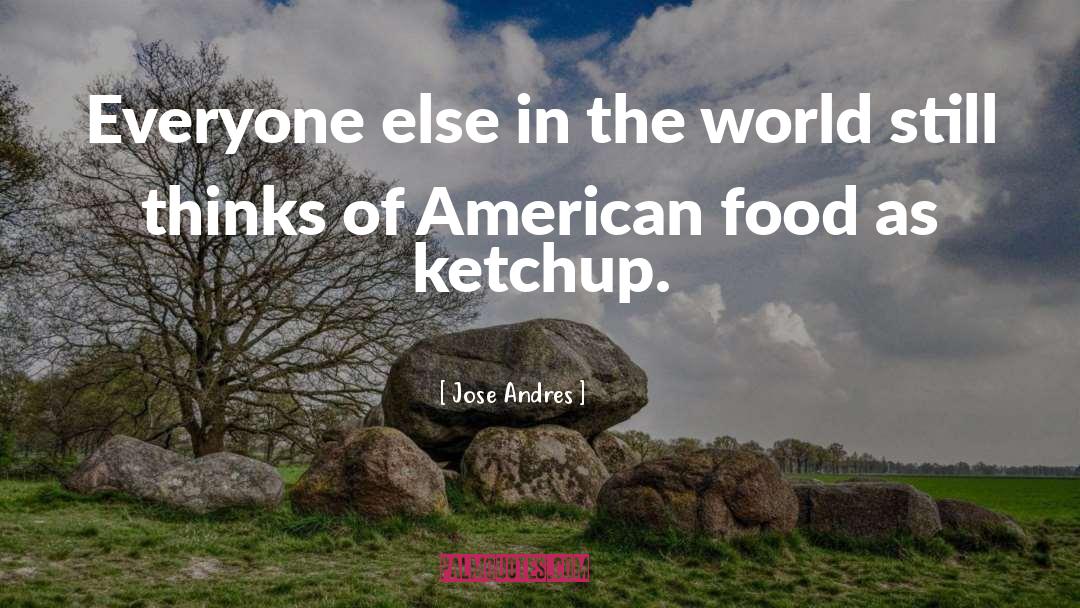 Jose Andres Quotes: Everyone else in the world