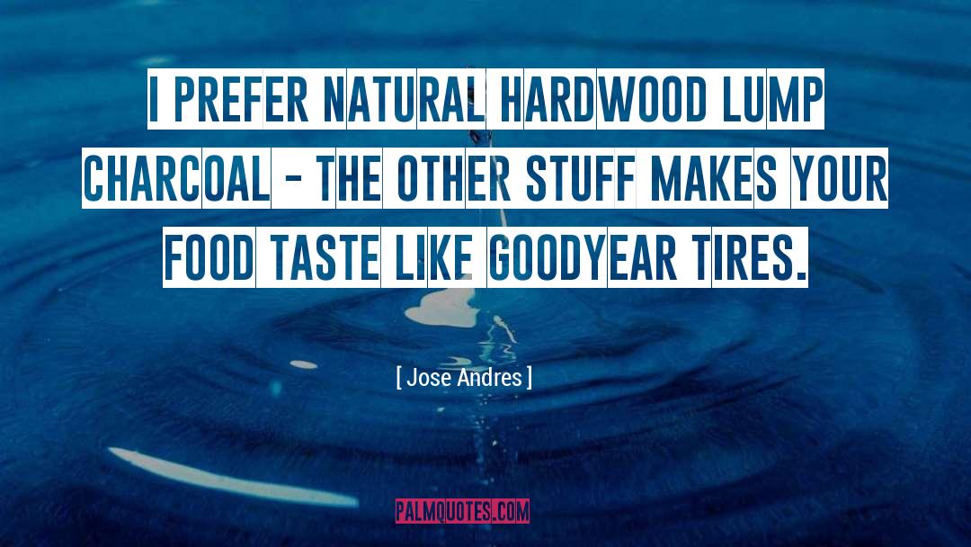 Jose Andres Quotes: I prefer natural hardwood lump