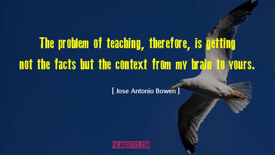 Jose Antonio Bowen Quotes: The problem of teaching, therefore,