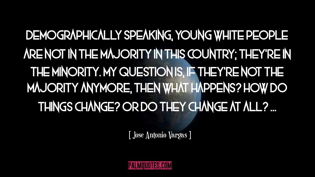 Jose Antonio Vargas Quotes: Demographically speaking, young white people