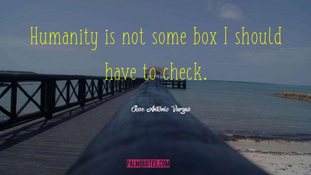 Jose Antonio Vargas Quotes: Humanity is not some box