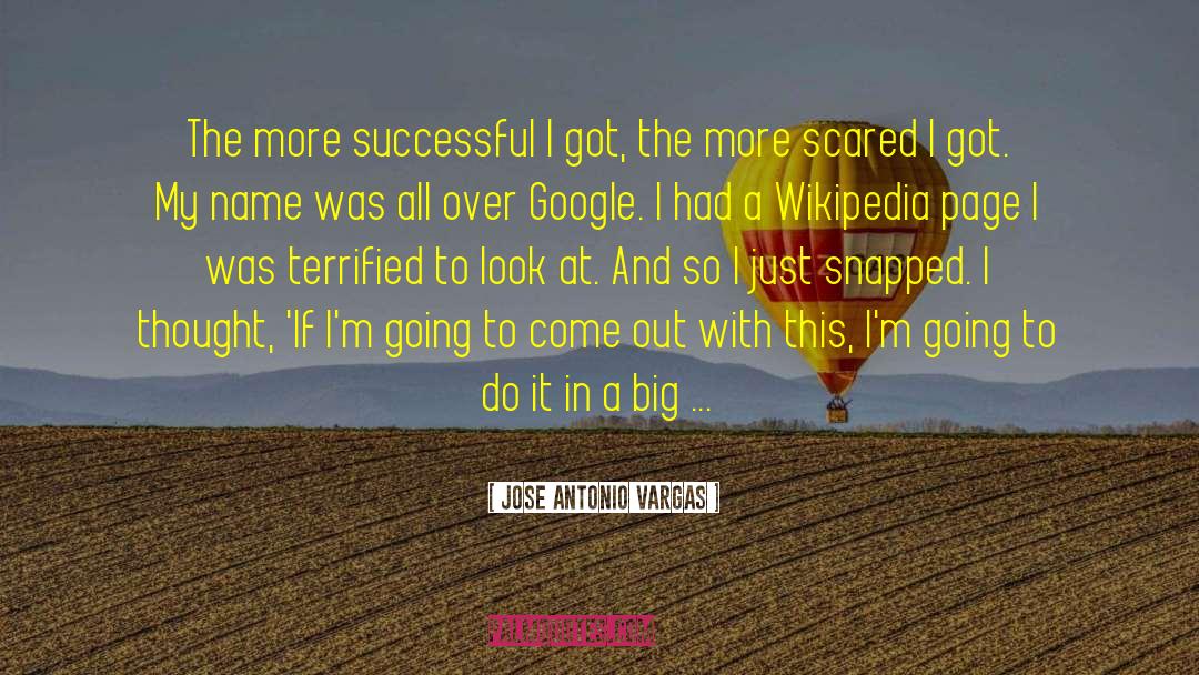 Jose Antonio Vargas Quotes: The more successful I got,