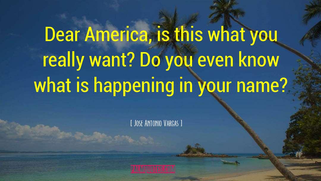 Jose Antonio Vargas Quotes: Dear America, is this what