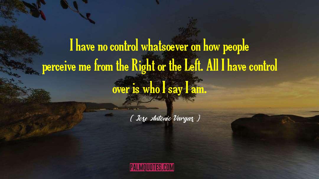 Jose Antonio Vargas Quotes: I have no control whatsoever