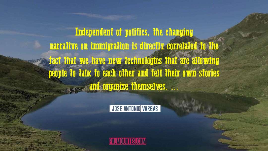 Jose Antonio Vargas Quotes: Independent of politics, the changing