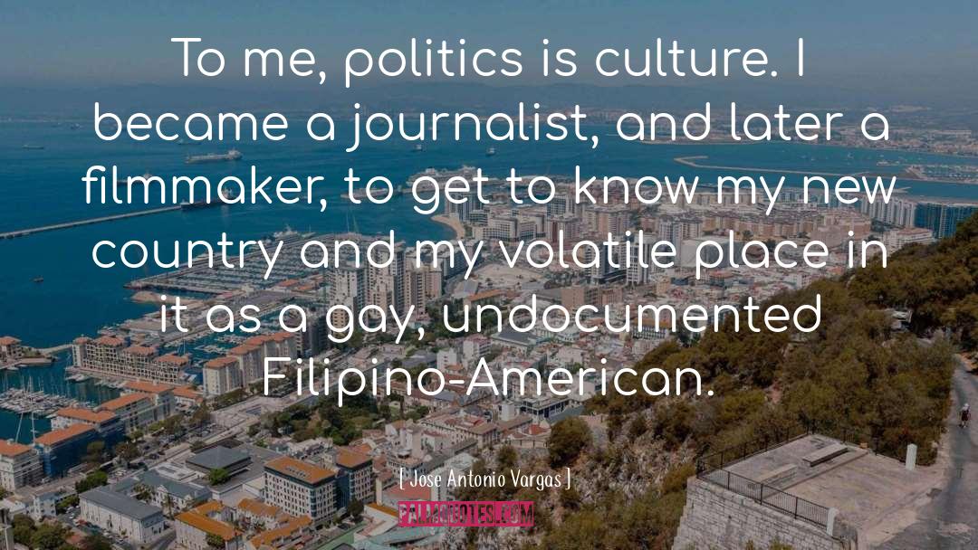 Jose Antonio Vargas Quotes: To me, politics is culture.