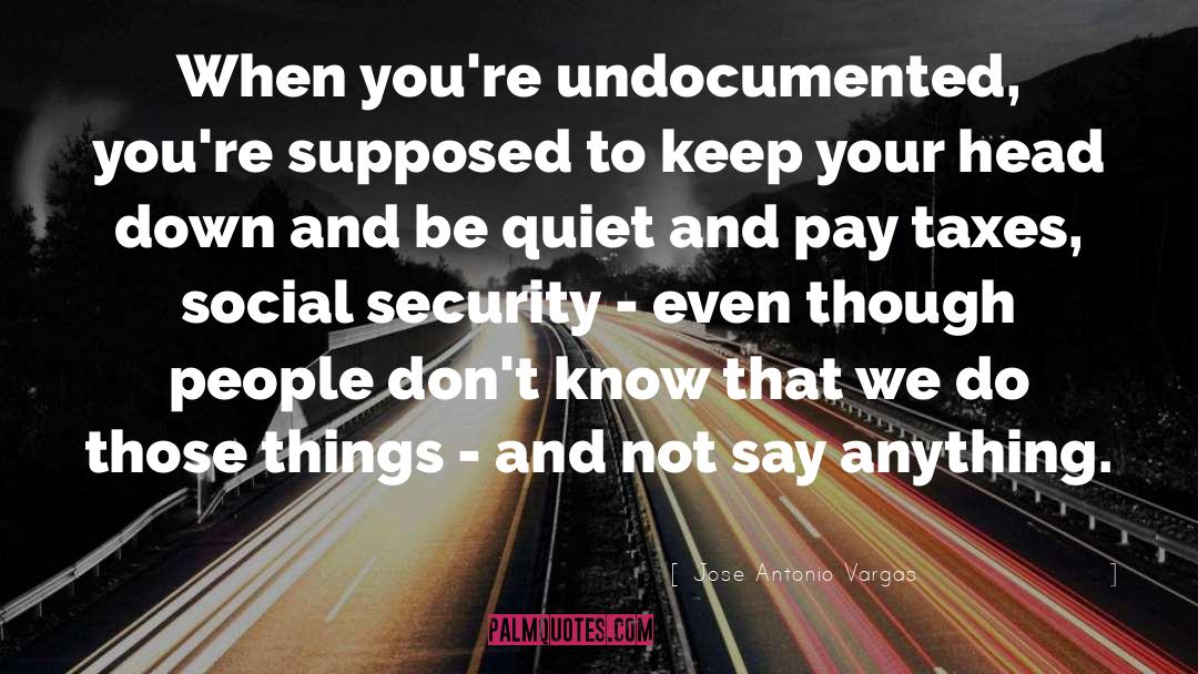 Jose Antonio Vargas Quotes: When you're undocumented, you're supposed