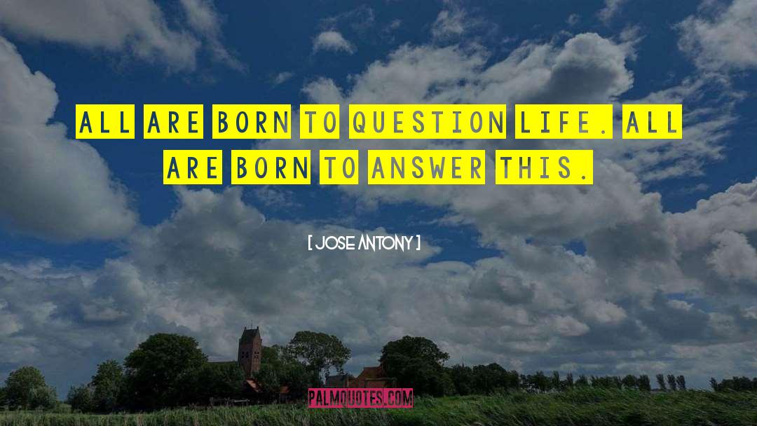 Jose Antony Quotes: All are born to question
