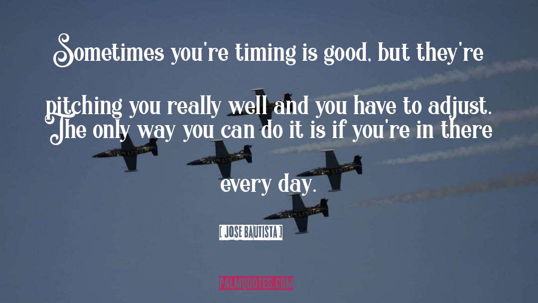 Jose Bautista Quotes: Sometimes you're timing is good,