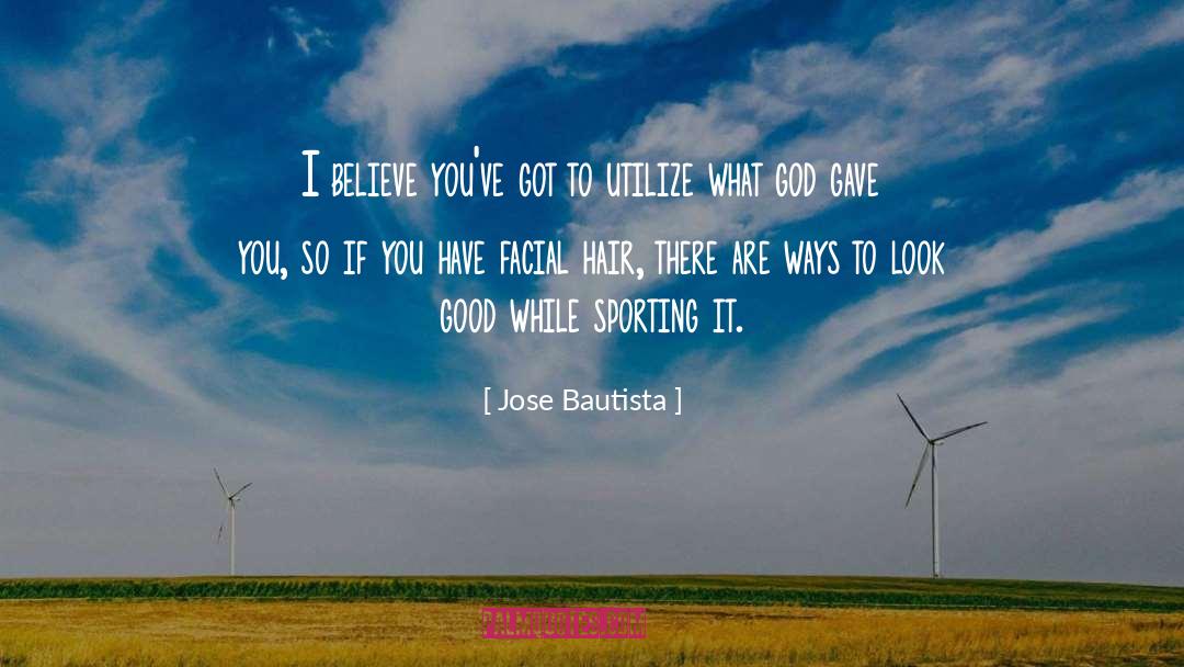 Jose Bautista Quotes: I believe you've got to