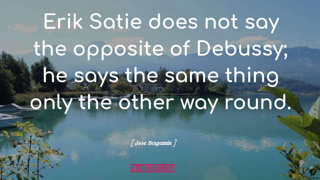 Jose Bergamin Quotes: Erik Satie does not say